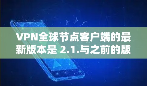 VPN全球节点客户端的最新版本是 2.1.与之前的版本相比,它在性能、安全性和兼容性方面进行了优化。以下是关于该版本的信息 VPN全球节点客户端的最新版本是 2.1.与之前的版本相比,它在性能、安全性和兼容性方面进行了优化。以下是关于该版本的信息
