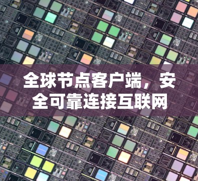 全球节点客户端，安全可靠连接互联网的未来