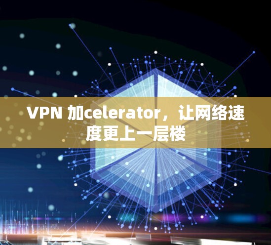 VPN 加celerator,让网络速度更上一层楼 VPN 加celerator,让网络速度更上一层楼