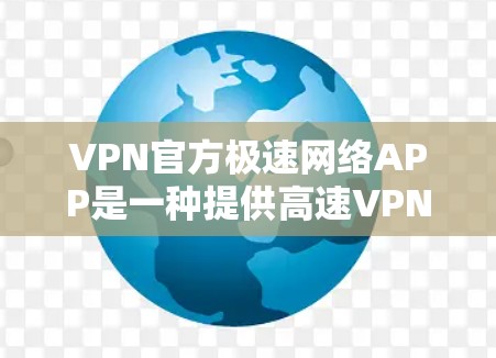 VPN官方极速网络APP是一种提供高速VPN服务的软件,允许用户通过网络资源访问视频、文件等内容。以下是关于VPN官方极速网络APP的详细介绍 VPN官方极速网络APP是一种提供高速VPN服务的软件,允许用户通过网络资源访问视频、文件等内容。以下是关于VPN官方极速网络APP的详细介绍