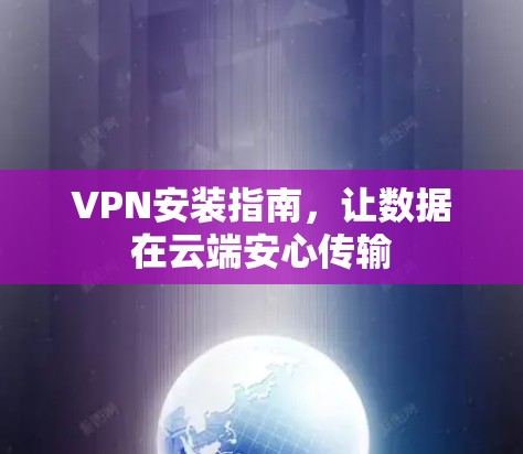 VPN安装指南,让数据在云端安心传输 VPN安装指南,让数据在云端安心传输