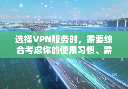选择VPN服务时，需要综合考虑你的使用习惯、需求、平台特点和性能。以下是一个分步指南，帮助你选择最适合你的VPN服务