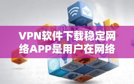 VPN软件下载稳定网络APP是用户在网络安全中常用的一种工具,用于连接外部网络并管理防火墙过滤器。以下是一些推荐的VPN软件下载工具,帮助用户轻松下载并安装稳定网络APP VPN软件下载稳定网络APP是用户在网络安全中常用的一种工具,用于连接外部网络并管理防火墙过滤器。以下是一些推荐的VPN软件下载工具,帮助用户轻松下载并安装稳定网络APP
