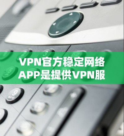 VPN官方稳定网络APP是提供VPN服务的可靠、安全的工具,通常通过严格的安全测试,确保数据传输安全。以下是推荐的几款官方稳定网络APP,它们在功能和稳定性方面表现良好 VPN官方稳定网络APP是提供VPN服务的可靠、安全的工具,通常通过严格的安全测试,确保数据传输安全。以下是推荐的几款官方稳定网络APP,它们在功能和稳定性方面表现良好
