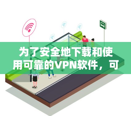 为了安全地下载和使用可靠的VPN软件，可以按照以下步骤进行