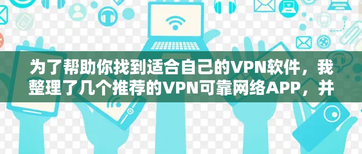 为了帮助你找到适合自己的VPN软件,我整理了几个推荐的VPN可靠网络APP,并提供了详细的使用指南 为了帮助你找到适合自己的VPN软件,我整理了几个推荐的VPN可靠网络APP,并提供了详细的使用指南