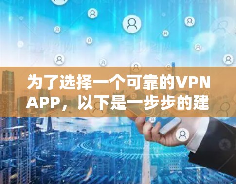 为了选择一个可靠的VPNAPP,以下是一步步的建议