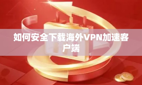 如何安全下载海外VPN加速客户端