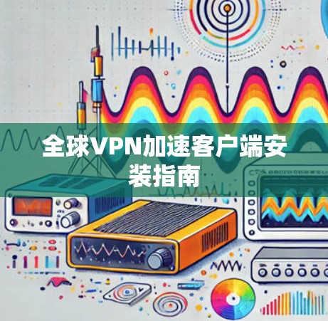 全球VPN加速客户端安装指南